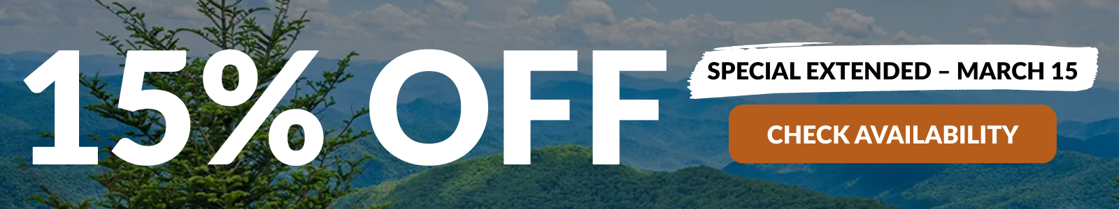 We've extended our special! Get 15% off your Smoky Mountain getaway! Applies to stays February 22nd - March 15th with a 3-night minimum.